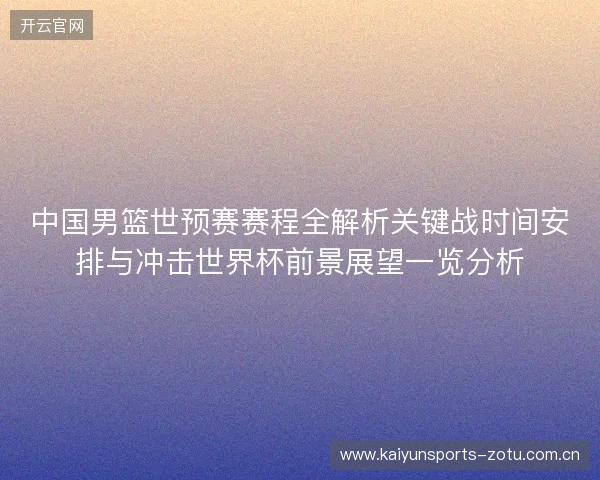 中国男篮世预赛赛程全解析关键战时间安排与冲击世界杯前景展望一览分析 中国男篮世预赛赛程全解析关键战时间安排与冲击世界杯前景展望一览分析