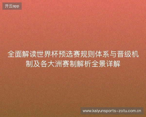 全面解读世界杯预选赛规则体系与晋级机制及各大洲赛制解析全景详解