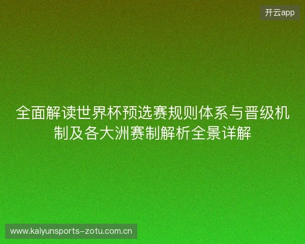 全面解读世界杯预选赛规则体系与晋级机制及各大洲赛制解析全景详解 全面解读世界杯预选赛规则体系与晋级机制及各大洲赛制解析全景详解