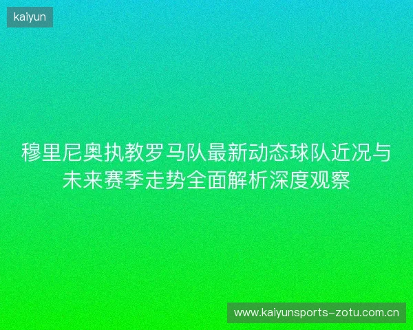 穆里尼奥执教罗马队最新动态球队近况与未来赛季走势全面解析深度观察 穆里尼奥执教罗马队最新动态球队近况与未来赛季走势全面解析深度观察