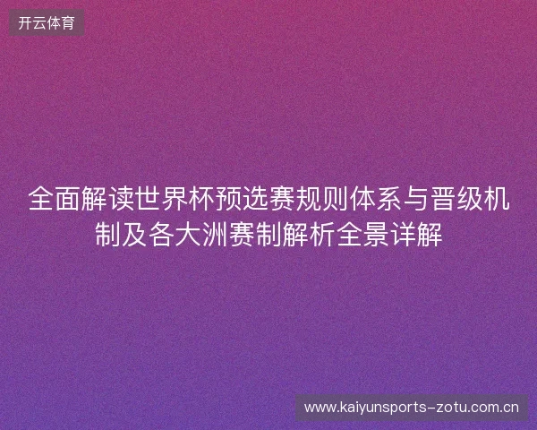 全面解读世界杯预选赛规则体系与晋级机制及各大洲赛制解析全景详解