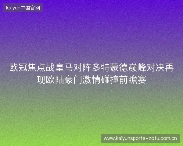 欧冠焦点战皇马对阵多特蒙德巅峰对决再现欧陆豪门激情碰撞前瞻赛 欧冠焦点战皇马对阵多特蒙德巅峰对决再现欧陆豪门激情碰撞前瞻赛