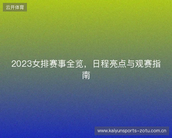 2023女排赛事全览，日程亮点与观赛指南