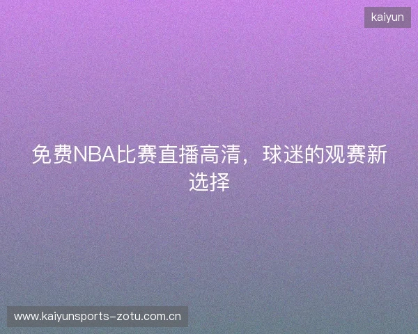 免费NBA比赛直播高清，球迷的观赛新选择
