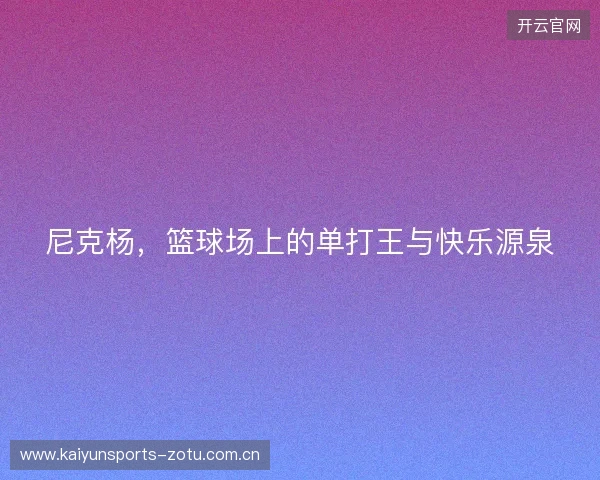 尼克杨，篮球场上的单打王与快乐源泉