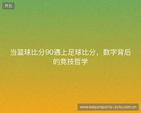 当篮球比分90遇上足球比分，数字背后的竞技哲学